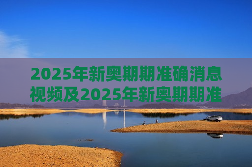 2025年新奥期期准确消息视频及2025年新奥期期准确消息视频，揭秘未来能源革命的真相