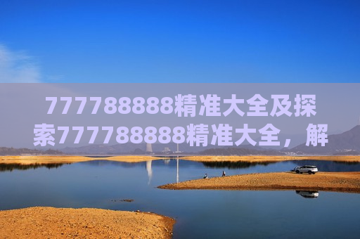777788888精准大全及探索777788888精准大全,解锁未知领域的钥匙