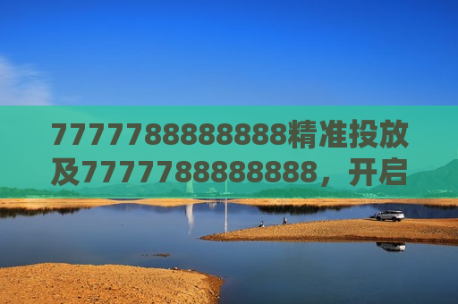 7777788888888精准投放及7777788888888,开启精准投放新时代