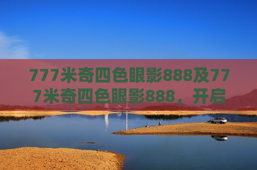 777米奇四色眼影888及777米奇四色眼影888,开启梦幻美妆之旅