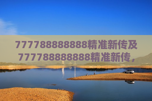 777788888888精准新传及777788888888精准新传，解锁信息传递的新纪元