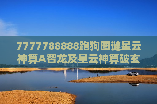 7777788888跑狗图谜星云神算A智龙及星云神算破玄机，7777788888跑狗图谜里的A智龙密码