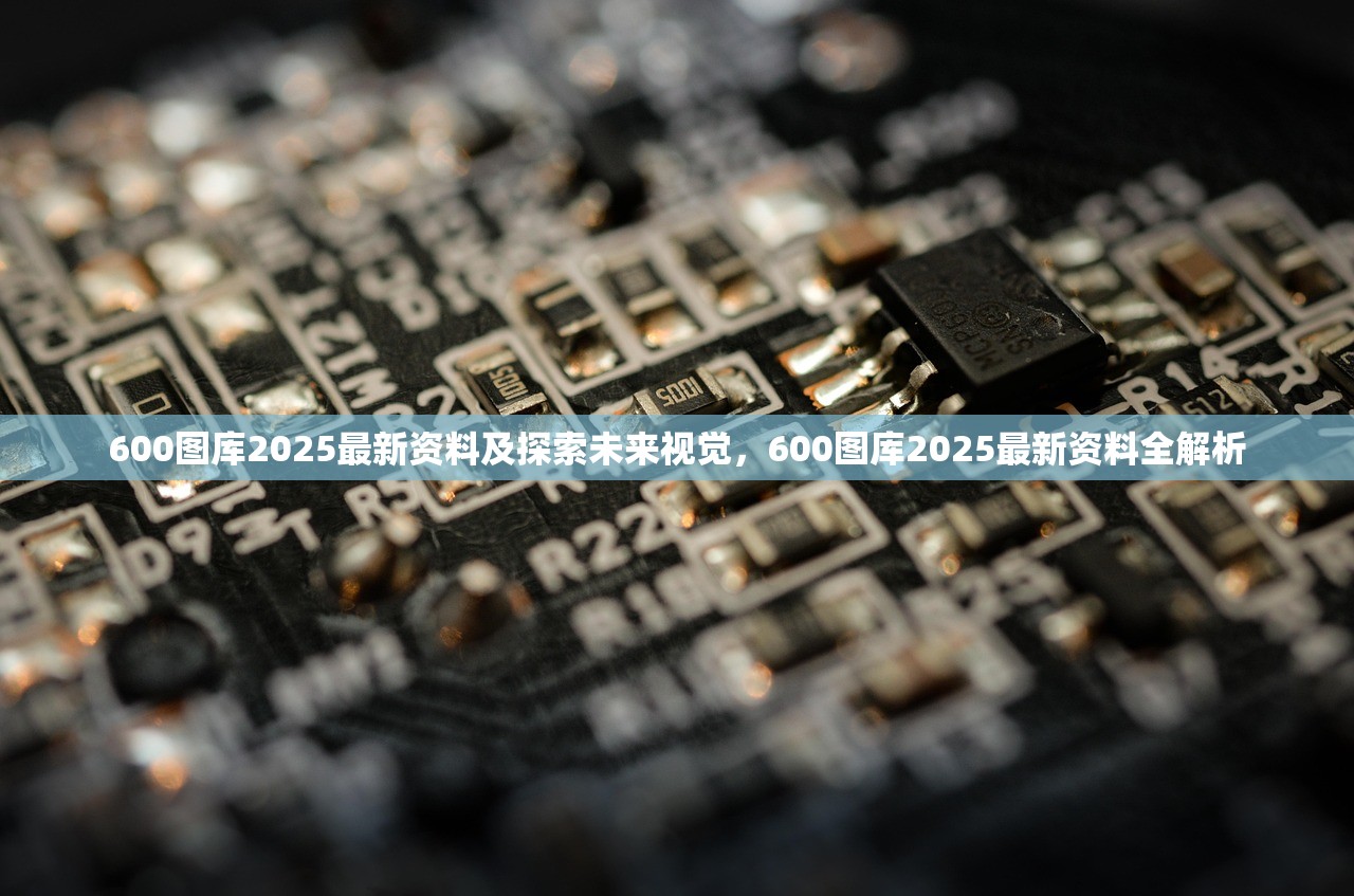 600图库2025最新资料及探索未来视觉，600图库2025最新资料全解析